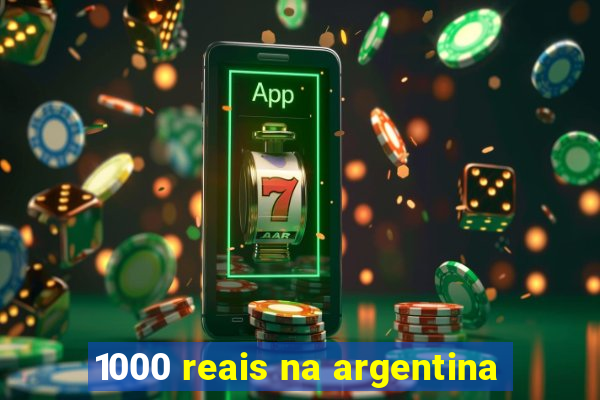1000 reais na argentina